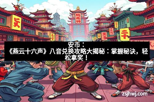 安币：《燕云十六声》八音兑换攻略大揭秘：掌握秘诀，轻松拿奖！