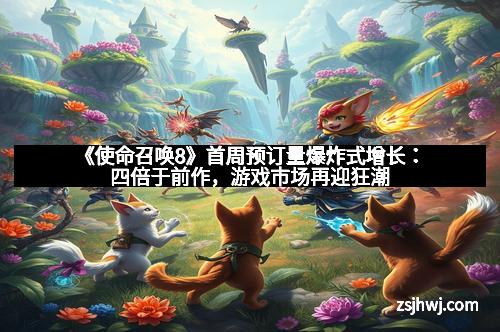 《使命召唤8》首周预订量爆炸式增长：四倍于前作，游戏市场再迎狂潮